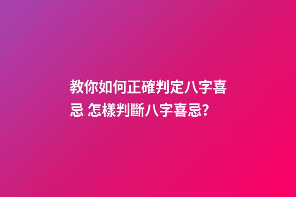 教你如何正確判定八字喜忌 怎樣判斷八字喜忌？-第1張-觀點-玄機派